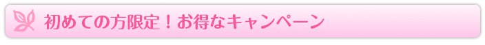 初めての方限定！お得なキャンペーン