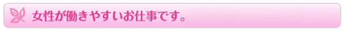 女性が働きやすいお仕事です。
